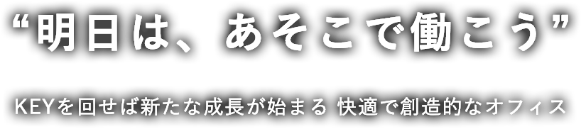 “明日は、あそこで働こう” KEYを回せば新たな成長が始まる 快適で創造的なオフィス